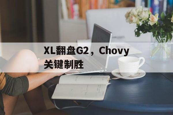 PG Soft Gaming-XL翻盘G2，Chovy关键制胜的简单介绍